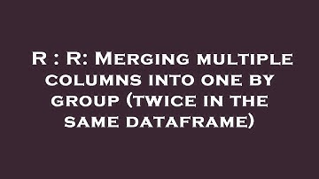 R : R: Merging multiple columns into one by group (twice in the same dataframe)