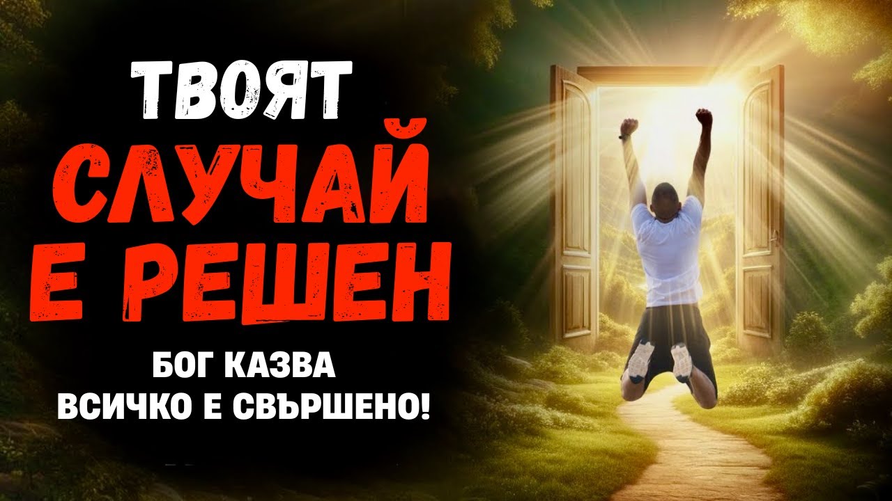 Случаят ти е приключен! Бог променя всичко. Чакането свърши!