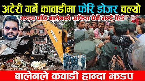 अटेरी गर्ने कावाडीमा फेरि बालेनले डोजर चलाउदा झ'डप,बालेनको अफिस घेर्ने भन्दै हिडे कवाडीवाला Balen