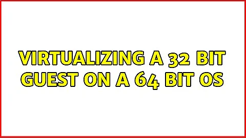Virtualizing a 32 bit guest on a 64 bit os (4 Solutions!!)