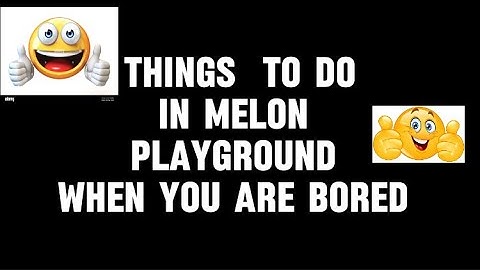 THINGS TO DO IN MELON PLAYGROUND WHEN YOU ARE BORED!