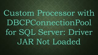 Custom Processor with DBCPConnectionPool for SQL Server: Driver JAR Not Loaded