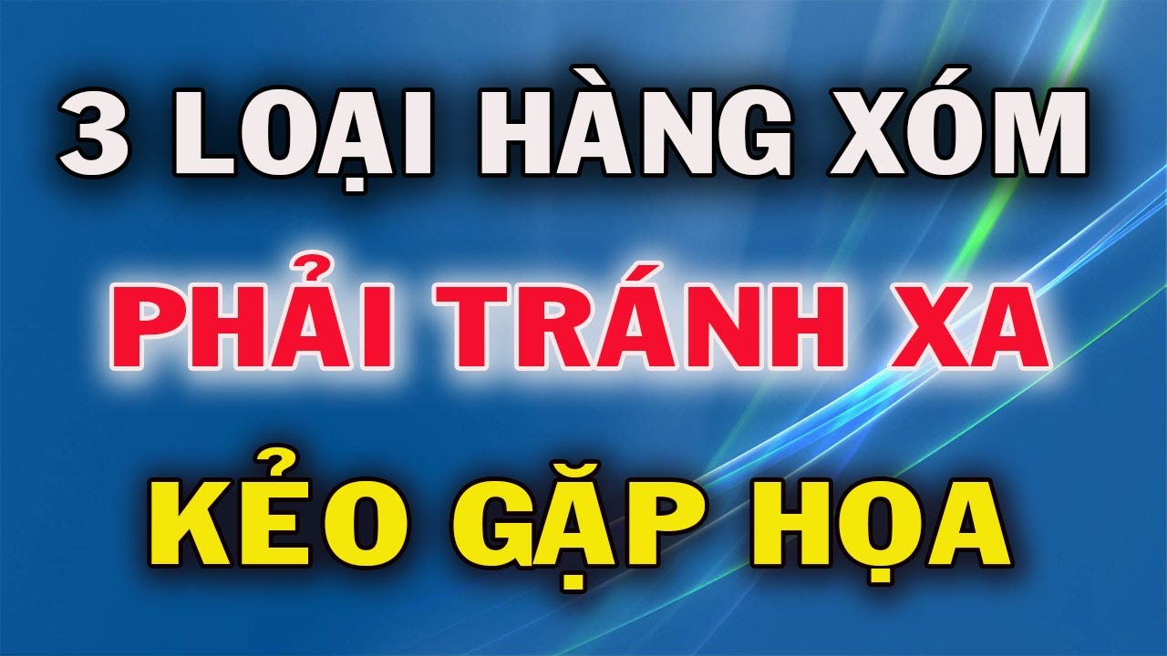 Outline Video 3 Kiểu Hàng Xóm Chớ Dại Mà Kết Giao Kẻo Rước Họa Vào Nhà