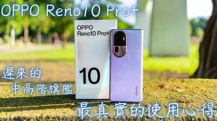 【Elvis】迟来的中高阶旗舰，OPPO Reno10 Pro+，最真实的使用心得 - 天天要闻