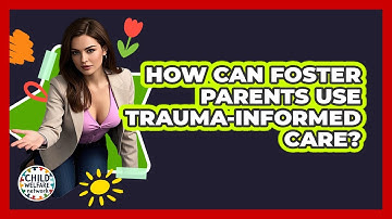 How Can Foster Parents Use Trauma-informed Care? - Child Welfare Network