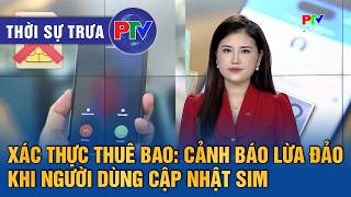 Thời sự Phú Thọ trưa 3/5/2026 | Xác thực thuê bao: Cảnh báo lừa đảo khi người dùng cập nhật SIM