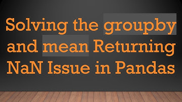 Solving the groupby and mean Returning NaN Issue in Pandas