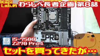 ハードオフでIntel Core i5-7500とZ270 Pro4を買ってきた。購入した時はウキウキだったんだよ。これはいいなって・・・ ＃08 Kapi Lab的わらしべ長者 第8話