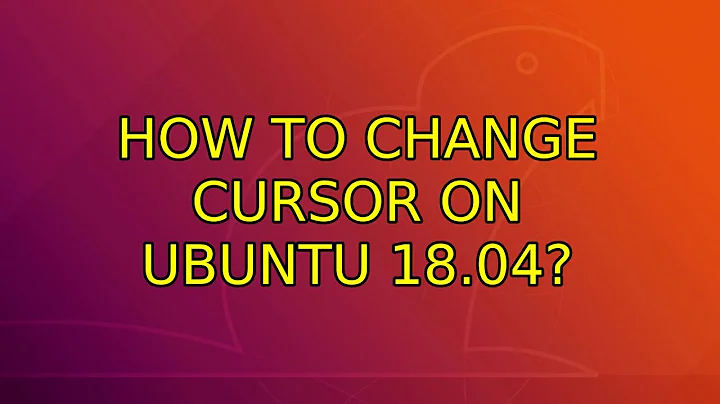 Ubuntu: How to change cursor on Ubuntu 18.04?