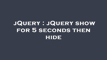 jQuery : jQuery show for 5 seconds then hide