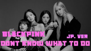 BLACKPINK - DONT KNOW WHAT TO DO (JP. Ver) AUDIO