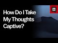 How Do I Take My Thoughts Captive? // Ask Pastor John