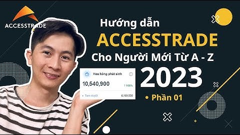 Bài 1:  Accesstrade Cho Người Mới Từ A - Z 2023 - Làm Quen Tổng Quan
