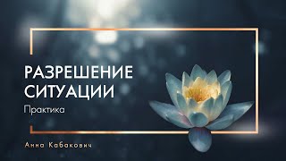 Видео Практика «Разрешение ситуации» (автор: Анна Кабакович)