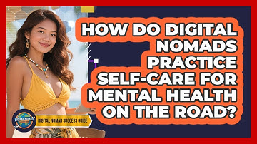 How Do Digital Nomads Practice Self-care For Mental Health On The Road?