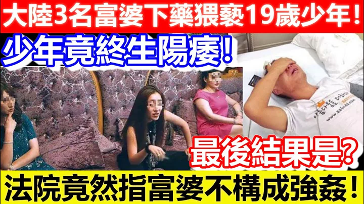 🔴大陆3名富婆下药猥亵19岁少年！令其终生阳痿！法院竟然指富婆不构成强奸！最后结果是？｜CC字幕｜Podcast｜日更频道 - 天天要闻