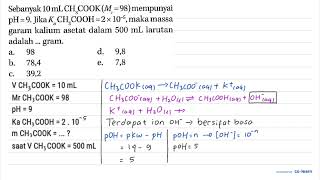 Sebanyak 10 mL CH3COOK (Mr = 98) mempunyai pH = 9. Jika Ka CH3COOH = 2 x 10^(-5), maka massa gara...