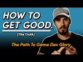 The True Path to Getting Good - Advice for Game Devs