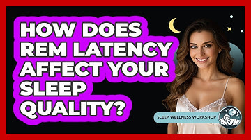 How Does REM Latency Affect Your Sleep Quality? - Sleep Wellness Workshop