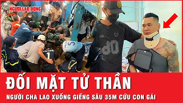 Xúc động khoảnh khắc người cha đối mặt tử thần, lao xuống giếng sâu 35 mét cứu con gái | Thời sự