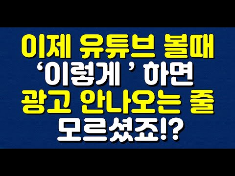 이제 유튜브 볼때 이렇게 하면 광고 안나오는 줄 모르셨죠 