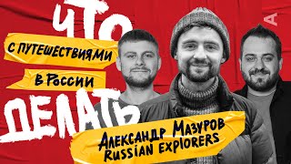 Что делать с путешествиями в России? | Александр Мазуров (Russian Explorers) #12