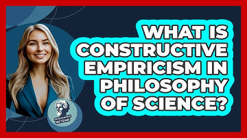 What Is Constructive Empiricism In Philosophy Of Science? - Philosophy Beyond