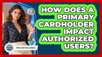 How Does A Primary Cardholder Impact Authorized Users? - Points and Perks Channel