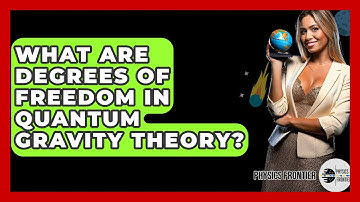 What Are Degrees Of Freedom In Quantum Gravity Theory? - Physics Frontier