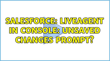 Salesforce: Liveagent in Console: Unsaved Changes Prompt? (3 Solutions!!)