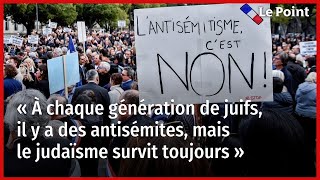 « À chaque génération de juifs, il y a des antisémites, mais le judaïsme survit toujours »