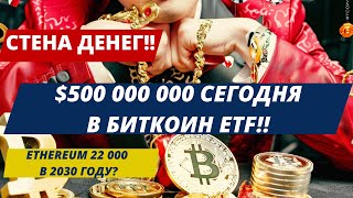 СТЕНА ДЕНЕГ!! ПОЧТИ $500 000 000 СЕГОДНЯ В БИТКОИН ETF!! Ethereum $22000 В 2030 ? ГЕНСЛЕР О ETH ETF!