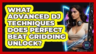 What Advanced DJ Techniques Does Perfect Beat Gridding Unlock? - Electronic Mix Masters