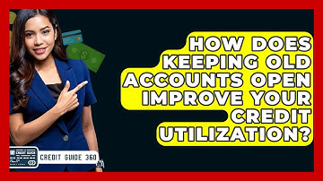 How Does Keeping Old Accounts Open Improve Your Credit Utilization? - CreditGuide360.com