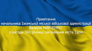 Привітання начальника Ізюмської МВА, Валерія Марченка, з нагоди 342-річниці заснування міста Ізюм