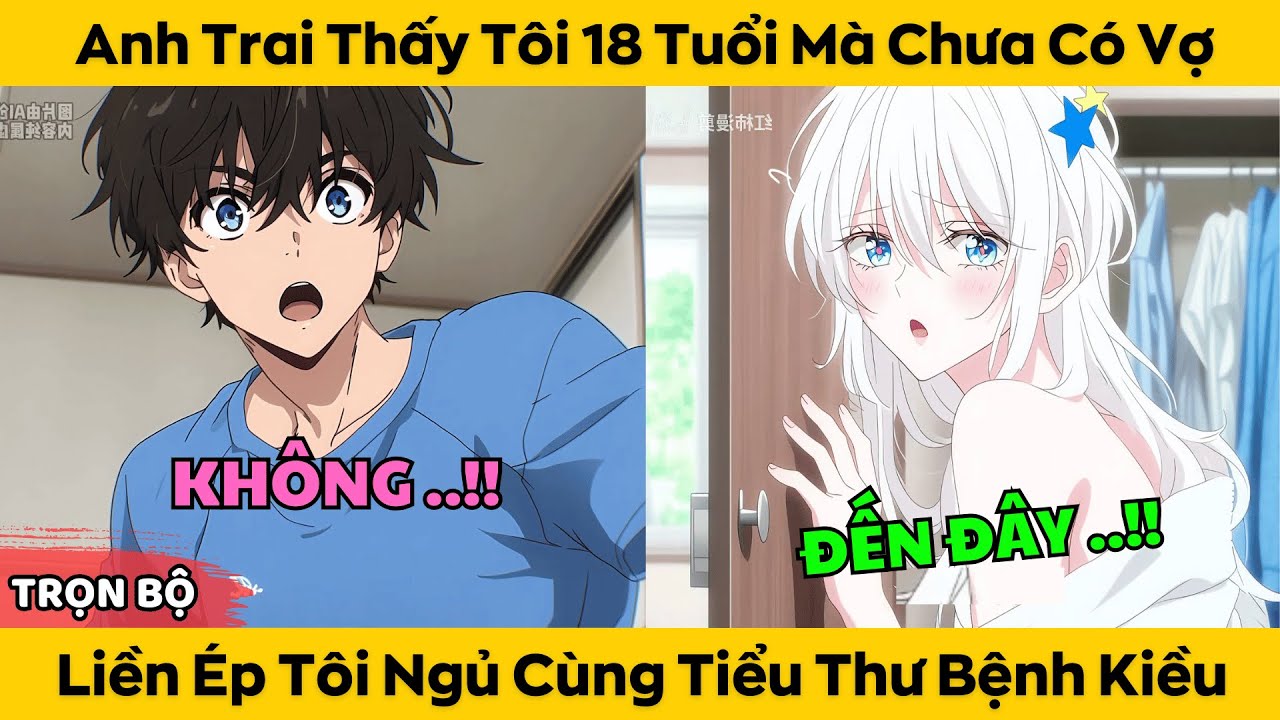 Anh Trai Thấy Tôi 18 Tuổi Mà Chưa Có Vợ - Liền Ép Tôi Ngủ Cùng Với Tiểu Thư Mắc Bệnh Kiều