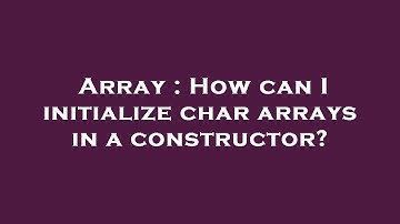 Array : How can I initialize char arrays in a constructor?