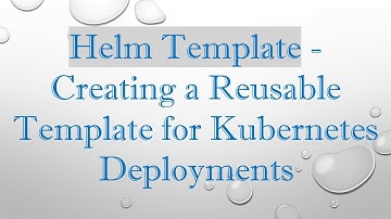 Helm Template - Creating a Reusable Template for Kubernetes Deployments