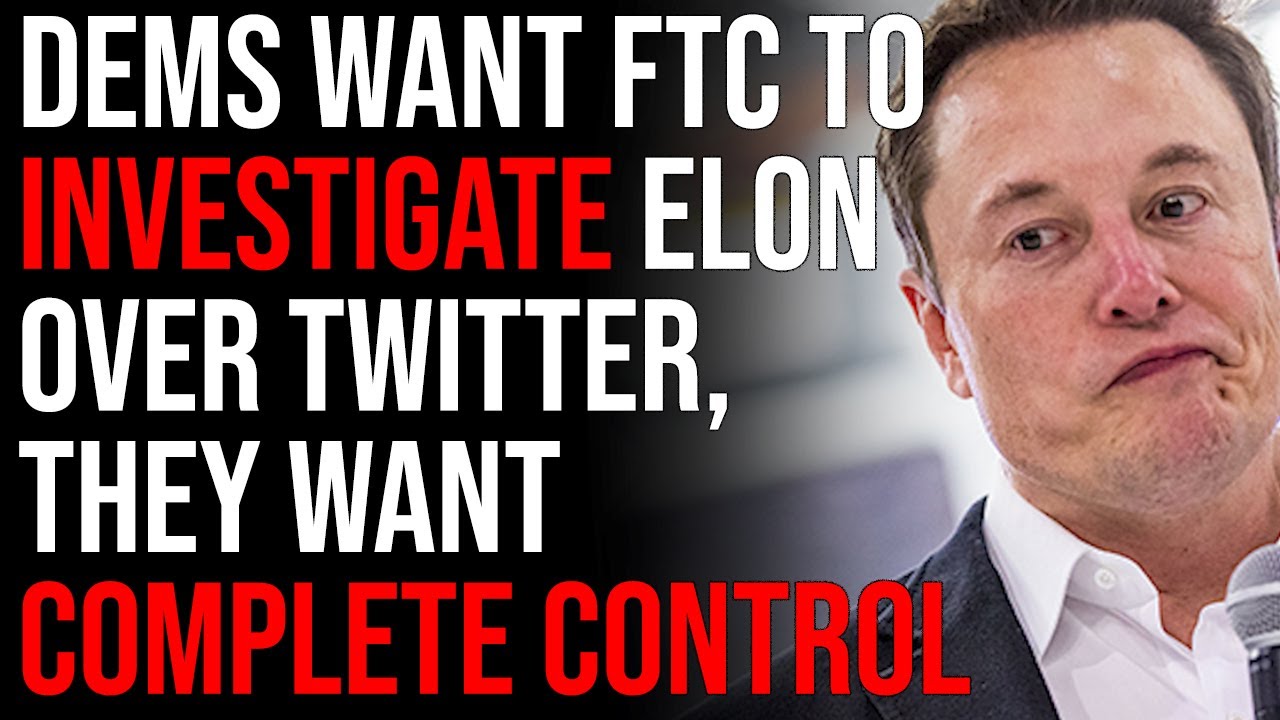 Democrats Want FTC To Investigate Elon Musk Over Twitter, They Want Complete Control