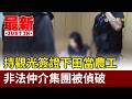 持觀光簽證下田當農工 非法仲介集團被偵破【最新快訊】