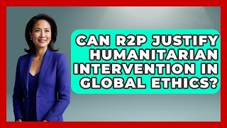Can R2P Justify Humanitarian Intervention In Global Ethics? - Moral Politics Experts