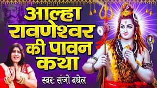 आल्हा रावणेश्वर बैधनाथ( Vol 4) | Sanjo Baghel | Aalha Ravneshwar Bedhnath Ki Gatha |Hindi Shiv Aalha