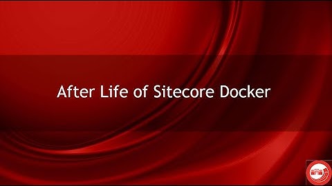 After Life of Sitecore Docker