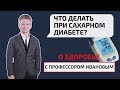 Что делать при сахарном диабете? О здоровье с профессором Ивановым