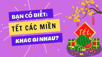 Tết cổ truyền Việt Nam - Hành trình khám phá phong tục 3 miền Bắc - Trung - Nam