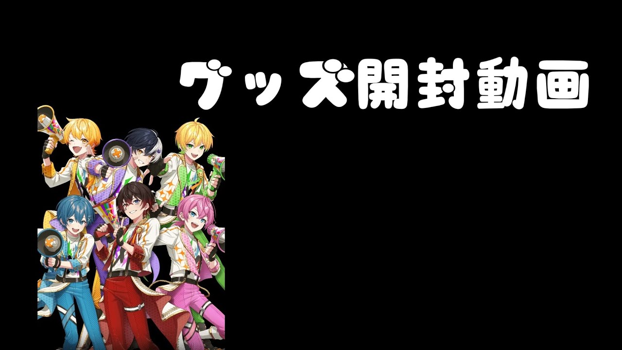 〜グッズ開封動画〜