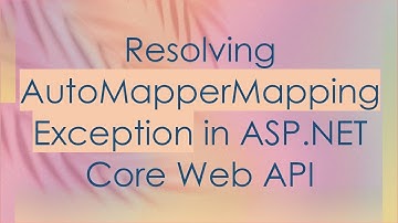 Resolving AutoMapperMappingException in ASP.NET Core Web API
