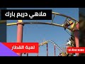 مدينه ملاهى دريم بارك قطر الموت 2019 The Train Dream Park