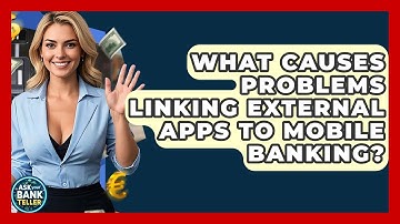 What Causes Problems Linking External Apps To Mobile Banking? - Ask Your Bank Teller