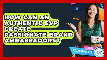 How Can An Authentic EVP Create Passionate Brand Ambassadors? - Office Wellness Insights